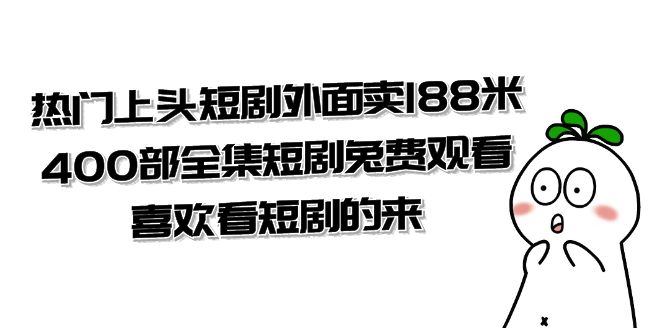 热门上头短剧外面卖 188 米，400 部全集短剧免费观看，喜欢看短剧的来（共 332 G） - 项目资源网 - 项目资源网