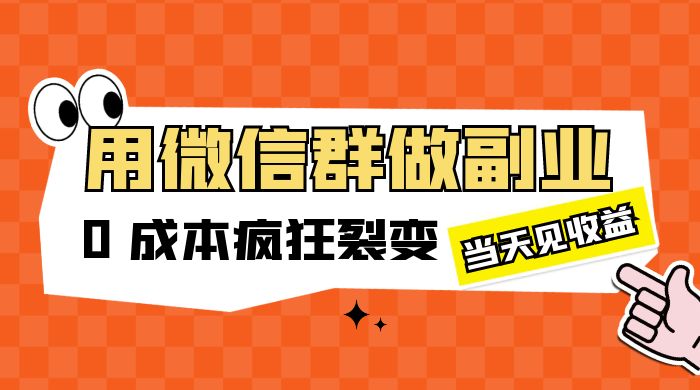 用微信群做副业：0 成本疯狂裂变，当天见收益 - 项目资源网 - 项目资源网