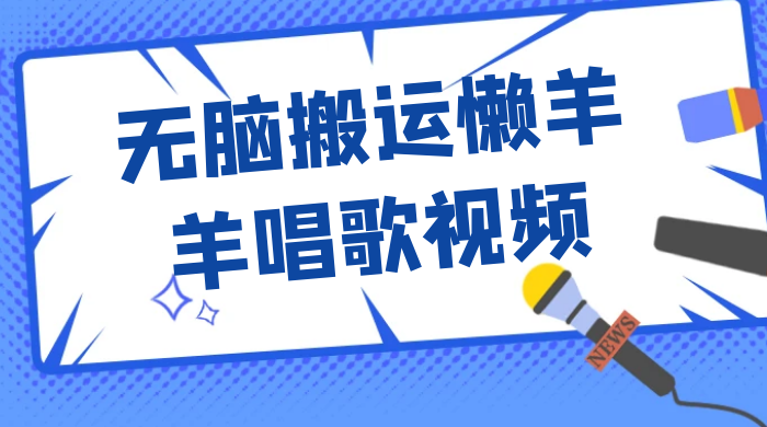 最新视频号玩法，无脑搬运懒羊羊唱歌视频，一部手机轻松日入500+ - 项目资源网 - 项目资源网