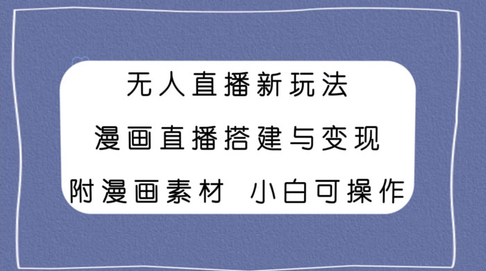 无人直播新玩法，漫画直播搭建与变现，附漫画素材小白也可操作 - 项目资源网 - 项目资源网