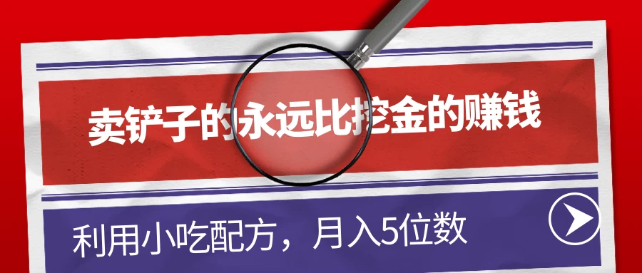 卖铲子的永远比挖金的赚钱，利用小吃配方，月入5位数 - 项目资源网 - 项目资源网