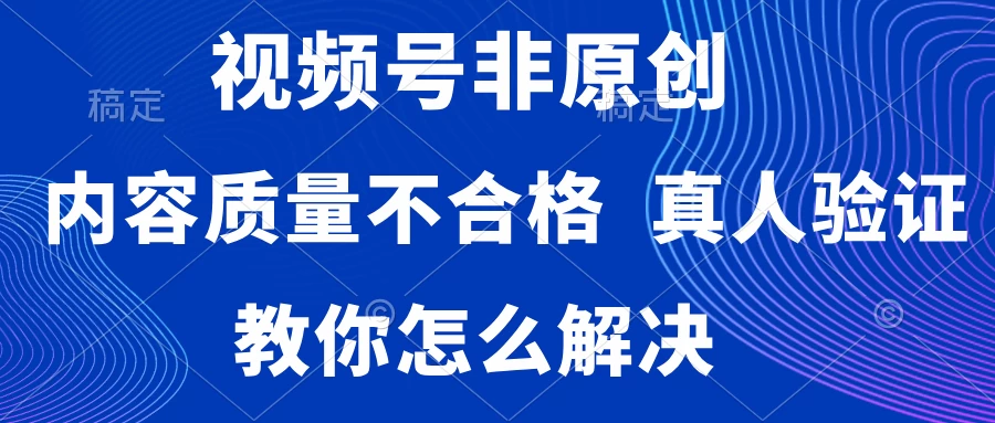 视频号非原创，内容质量不合格，需要真人验证，教你怎么解决 - 项目资源网 - 项目资源网