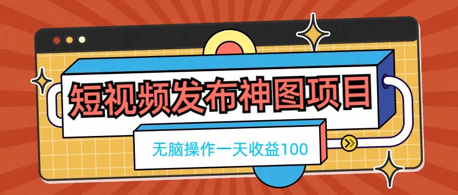 短视频发布神图项目，无脑操作，一天收益100 - 项目资源网 - 项目资源网