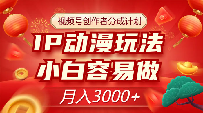 视频号创作者分成计划，IP 动漫玩法，小白容易做，月入 3000+ - 项目资源网 - 项目资源网