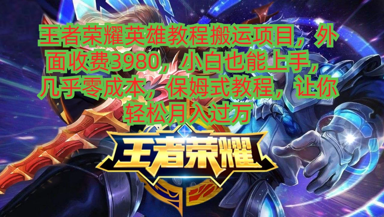 王者荣耀英雄教程搬运项目，小白也能上手，几乎零成本，保姆式教程，让你轻松月入过万 - 项目资源网 - 项目资源网