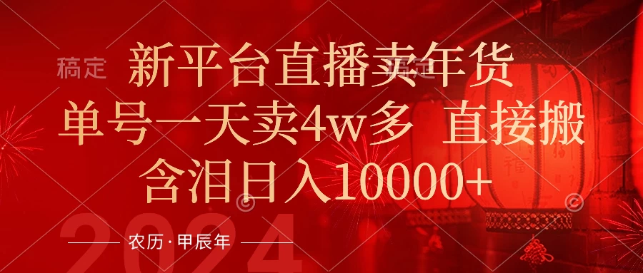 年末红利来了，新平台直播卖年货，单号一天卖4w多，话术场景直接搬，含泪日入10000+ - 项目资源网 - 项目资源网