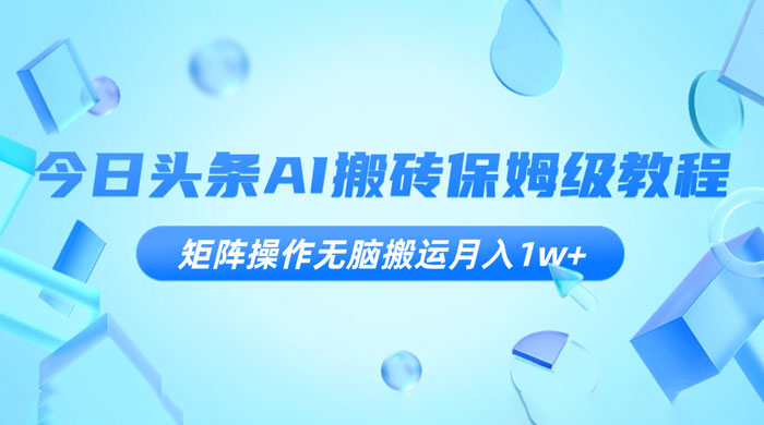 今日头条 AI 搬砖保姆级教程，矩阵操作无脑搬运月入 1w+ - 项目资源网 - 项目资源网