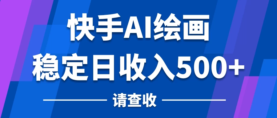 快手AI绘画项目，稳定日收入500+，保姆级教学 - 项目资源网 - 项目资源网