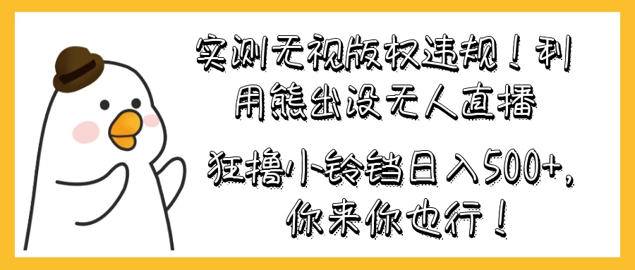 实测无视版权违规！利用熊出没无人直播，狂撸小铃铛日入500+，你来你也行！ - 项目资源网 - 项目资源网