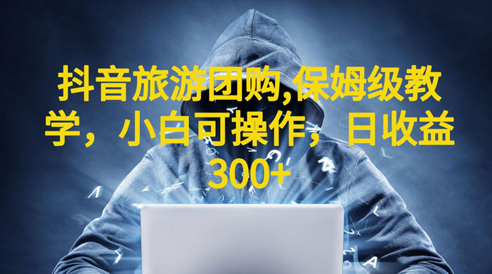 抖音旅游团购项目：保姆级教学，小白可操作（附教程+素材） - 项目资源网 - 项目资源网