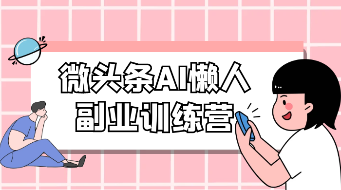 微头条 AI 懒人副业训练营 6.0 傻瓜式写作掘金项目 - 项目资源网 - 项目资源网