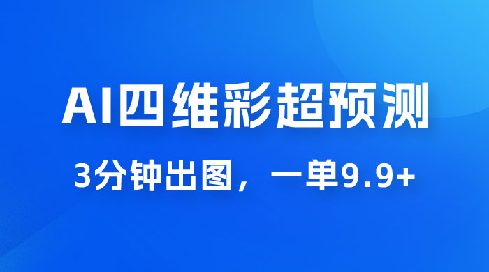 AI 四维彩超预测玩法拆解，一单 9.9~98，3 分钟出图，一天最高变现 1000+ - 项目资源网 - 项目资源网