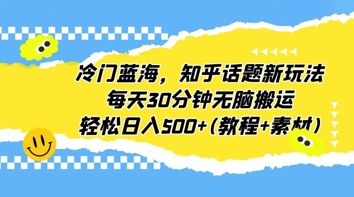 知乎话题新玩法：每天 30 分钟无脑搬运，轻松日入过百 （附教程+素材） - 项目资源网 - 项目资源网