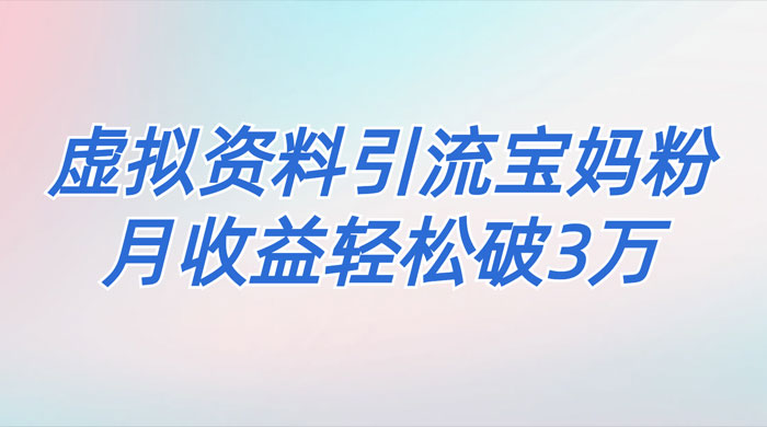一个月引流 2000 宝妈粉，通过宝宝辅食虚拟资料月入 3W+ 小白也可轻松上手 - 项目资源网 - 项目资源网