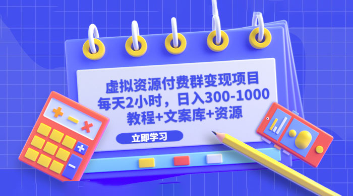虚拟资源付费群变现项目：每天 2 小时，日入 300~1000+（教程+文案库+资源） - 项目资源网 - 项目资源网