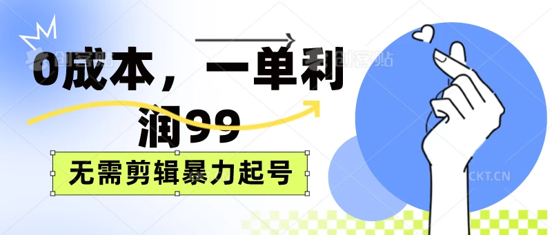 0成本，一单利润99元，无需剪辑暴力起号 - 项目资源网 - 项目资源网