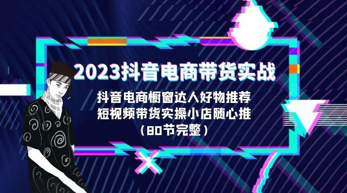 2023 抖音电商带货实战：橱窗达人好物推荐，实操小店随心推（共 80 节完整） - 项目资源网 - 项目资源网
