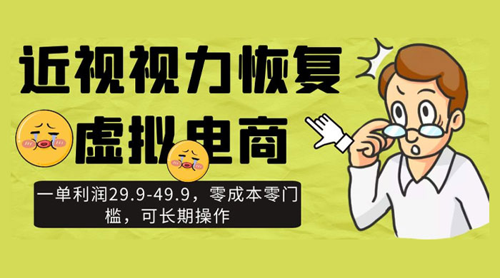 近视视力恢复虚拟电商，一单利润 29.9-49.9，零成本零门槛，可长期操作 - 项目资源网 - 项目资源网