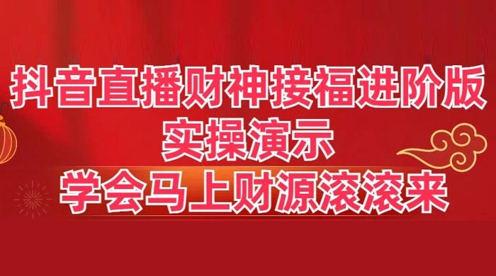 抖音直播财神接福进阶版 实操演示 学会马上财源滚滚来 - 项目资源网 - 项目资源网