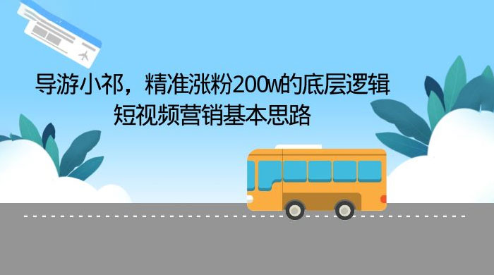 导游小祁：精准涨粉 200w 的底层逻辑，短视频营销基本思路 - 项目资源网 - 项目资源网