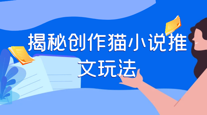 揭秘创作猫小说推文玩法，每天 1 小时，轻松月入过万，0 成本，保姆级教学 - 项目资源网 - 项目资源网