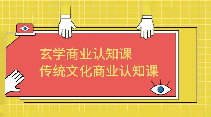 玄学 · 商业认知课：传统文化商业认知课（共 43 节课） - 项目资源网 - 项目资源网