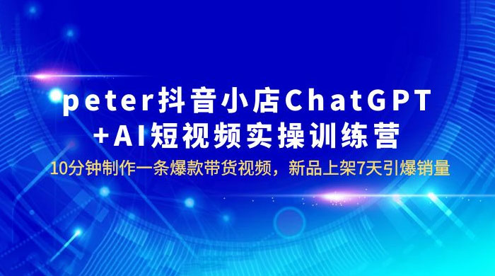 抖音小店 ChatGPT + AI 短视频实训 10 分钟做一条爆款带货视频 7 天引爆销量（更新） - 项目资源网 - 项目资源网
