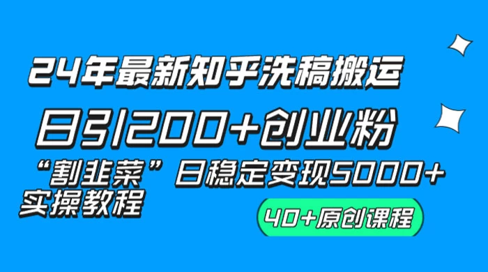 24 年最新知乎洗稿日引 200+ 创业粉“割韭菜”日稳定变现 5000+ 实操教程 - 项目资源网 - 项目资源网