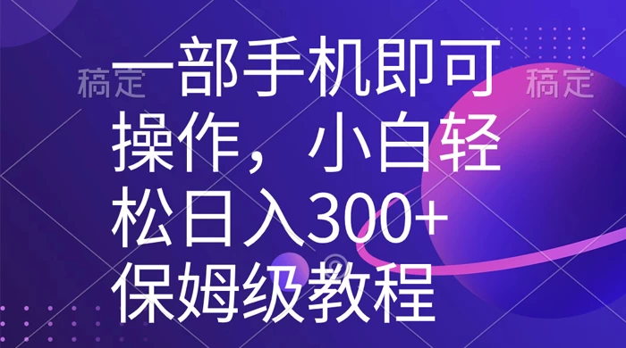 一部手机即可操作，小白轻松上手日入 300+ 保姆级教程，五分钟一个原创视频 - 项目资源网 - 项目资源网