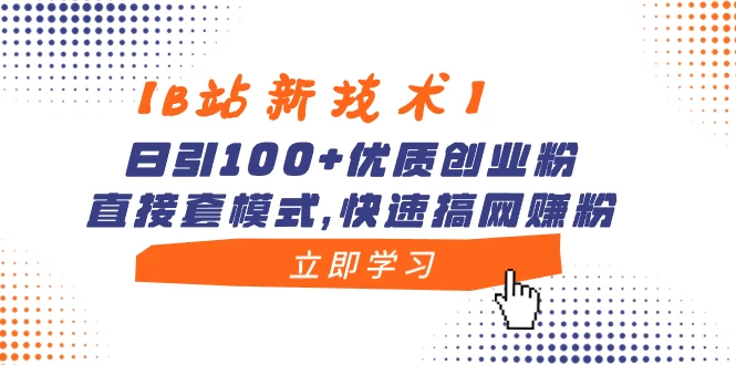 【B站新技术】日引 100+ 优质创业粉，直接套模式，快速搞网赚粉 - 项目资源网 - 项目资源网