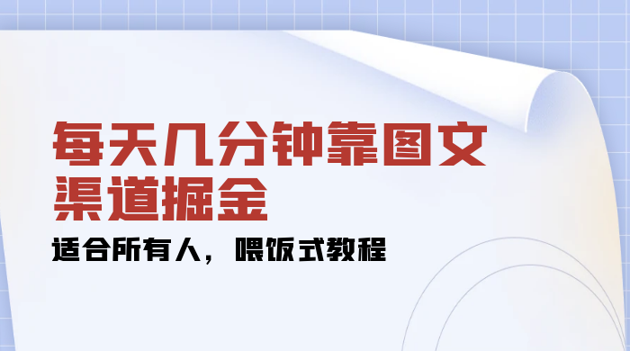 每天几分钟靠图文渠道掘金，日入 200+ 适合所有人，喂饭式教程 - 项目资源网 - 项目资源网