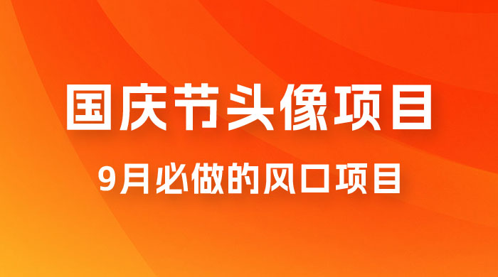 国庆节头像项目，9 月必做的风口项目，别人在你的视频下领取国庆头像就能挣钱 - 项目资源网 - 项目资源网