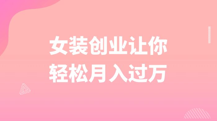 逆袭人生，女装创业让你轻松月入过万 - 项目资源网 - 项目资源网