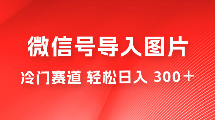 外面收费 66 的将微信号导入图片的教程，可自用或卖教程，一单 66 元，轻松日入 300+ - 项目资源网 - 项目资源网