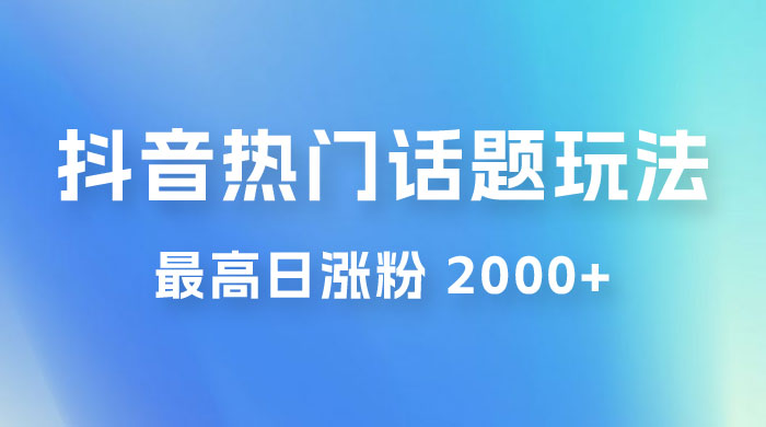 抖音热门话题玩法 2.0 ，最高日涨粉 2000+ - 项目资源网 - 项目资源网
