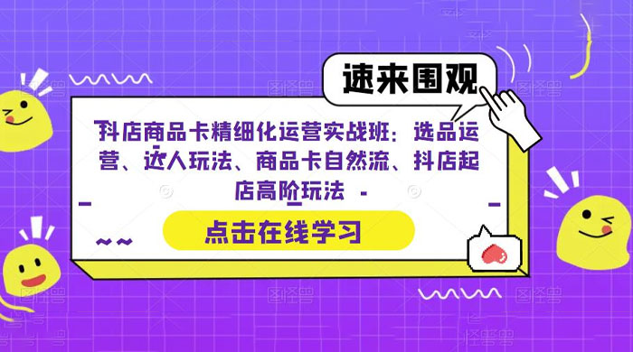 抖店商品卡精细化运营实操班：选品运营、达人玩法、商品卡自然流、抖店起店 - 项目资源网 - 项目资源网