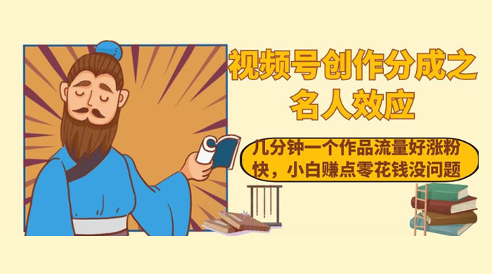 视频号创作分成之名人效应，几分钟一个作品流量好涨粉快，小白赚点零花钱没问题 - 项目资源网 - 项目资源网