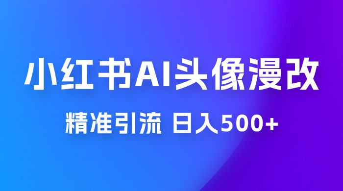 小红书 AI 头像漫改项目玩法拆解，吸引女大学生宝妈，每天 10 分钟发图片，最高日入 500+ - 项目资源网 - 项目资源网