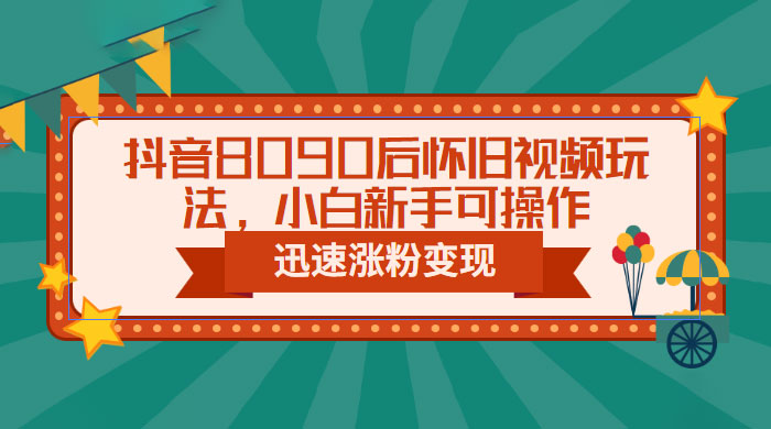 抖音 8090 后怀旧视频玩法：小白新手可操作，迅速涨粉变现（教程+素材） - 项目资源网 - 项目资源网