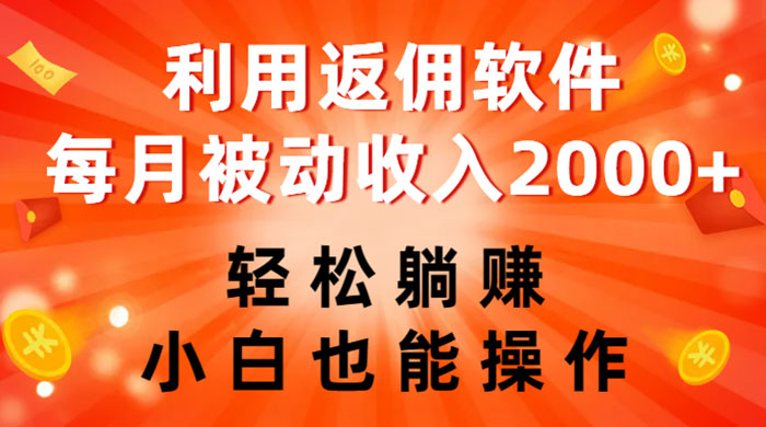 利用返佣软件，轻松躺赚，小白也能操作，每月被动收入 2000+ - 项目资源网 - 项目资源网