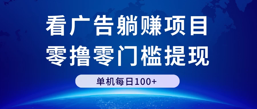 看广告躺赚项目，零撸零门槛提现，单机每日100+ - 项目资源网 - 项目资源网