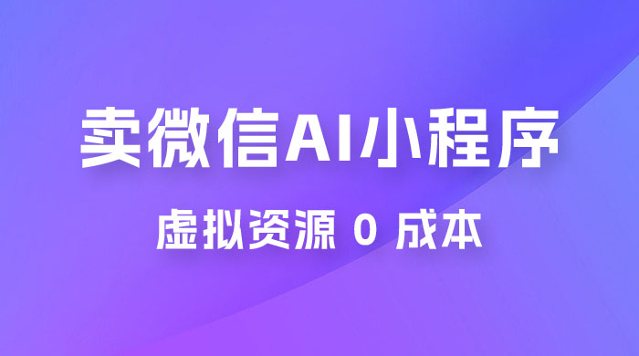 闲鱼卖微信 AI 小程序工具，虚拟资源 0 成本，一部手机即可操作 - 项目资源网 - 项目资源网