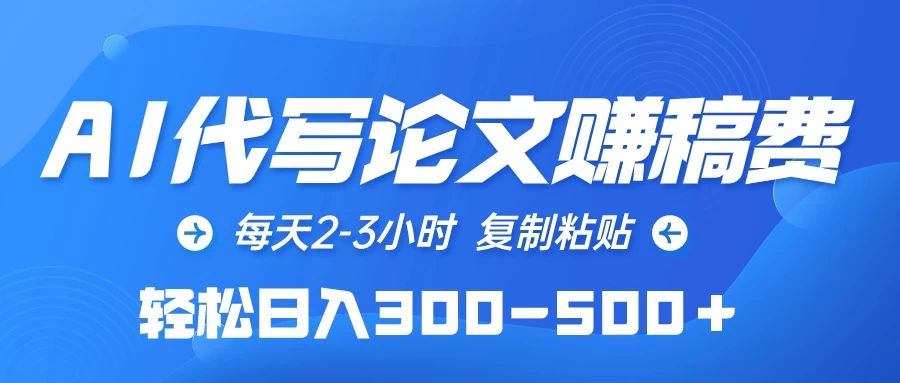 AI代写论文赚稿费，每天2-3小时，复制粘贴，轻松日入300-500＋ - 项目资源网 - 项目资源网