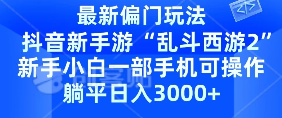 抖音新手游“乱斗西游2”新手都能学会的偏门玩法，一部手机可操作，躺平日入3000+ - 项目资源网 - 项目资源网