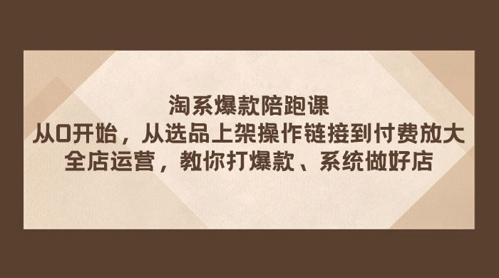 淘系爆款陪跑课：从选品上架操作链接到付费放大、全店运营、打爆款、系统做好店 - 项目资源网 - 项目资源网