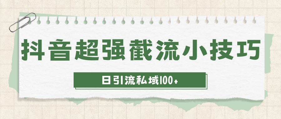 抖音快速截流获取别人的爆款流量，一招教你搞定日引流私域100+ - 项目资源网 - 项目资源网