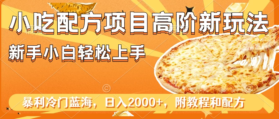 小吃配方项目高阶新玩法，新手小白轻松上手，暴利冷门蓝海，日入2000+ - 项目资源网 - 项目资源网