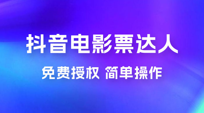 抖音电影票达人玩法拆解：免费授权，简单操作，有人购买就有收益 - 项目资源网 - 项目资源网