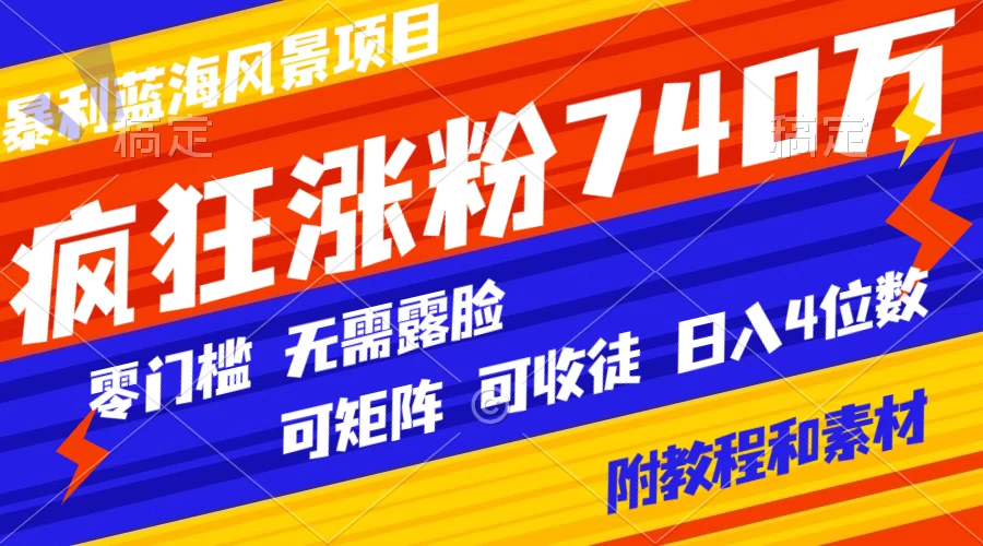 暴利蓝海风景项目疯狂涨粉 740w，0 门槛，无需露脸，可矩阵，可收徒，日入 4 位数（附教程和素材） - 项目资源网 - 项目资源网