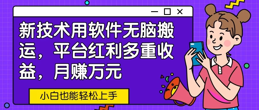 新技术用软件无脑搬运，平台红利多重收益，月赚万元，小白也能轻松上手 - 项目资源网 - 项目资源网